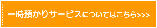一時預かりについてはこちら＞＞＞